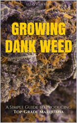 Marijuana: How to Grow Marijuana – A Simple Guide to GROWING DANK WEED: Indoor and Outdoor (Medical Marijuana, Cannabis, Marijuana Growing, Marijuana Grower’s Bible)