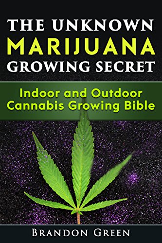 The Unknown Marijuana Growing Secret: Indoor and Outdoor Cannabis Growing Bible (Cannabis, Weed, Reference)