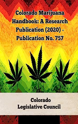 Colorado Marijuana Handbook: A Research Publication (2020) – Publication No. 757 (A General Overview Of The Different Categories Of Marijuana Laws In The United States Book 11)