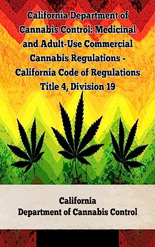 California Department of Cannabis Control: Medicinal and Adult-Use Commercial Cannabis Regulations – California Code of Regulations Title 4, Division 19 … Laws In The United States Book 13)