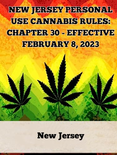 New Jersey Personal Use Cannabis Rules: Chapter 30 – Effective February 8, 2023 (A General Overview Of The Different Categories Of Marijuana Laws In The United States)