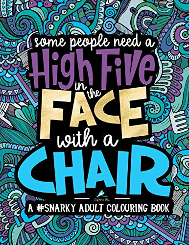 A Snarky Adult Colouring Book: Some People Need a High-Five, In the Face, With a Chair