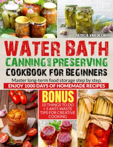 Water Bath Canning and Preserving Cookbook for Beginners: Master Long-Term Food Storage Step-by-step. Enjoy 1000 Days Of homemade Recipes. Jarred Meals with Jams, Veggies, and Other Delicious Delights