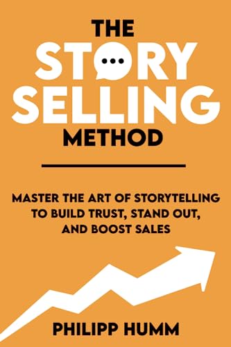 The StorySelling Method: Master the Art of Storytelling to Build Trust, Stand Out, and Boost Sales (Storytelling for Business)