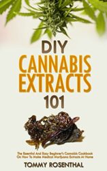 DIY Cannabis Extracts 101: The Essential And Easy Beginner’s Cannabis Cookbook On How To Make Medical Marijuana Extracts At Home (Cannabis Books 2)
