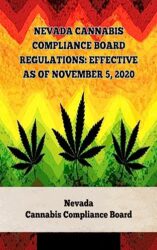 Nevada Cannabis Compliance Board Regulations: Effective as of November 5, 2020 (A General Overview Of The Different Categories Of Marijuana Laws In The United States Book 7)
