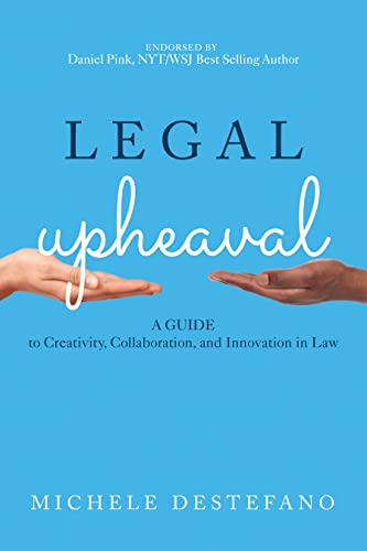 Legal Upheaval: A Guide to Creativity, Collaboration, and Innovation in Law: A Guide to Creativity, Collaboration, and Innovation in Law