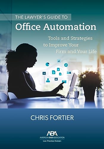 The Lawyer’s Guide to Office Automation: Tools and Strategies to Improve Your Firm and Your Life