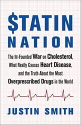 Statin Nation: The Ill-Founded War on Cholesterol, What Really Causes Heart Disease, and the Truth About the Most Overprescribed Drugs in the World