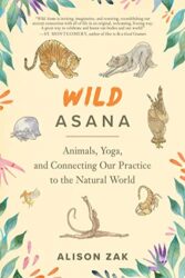 Wild Asana: Animals, Yoga, and Connecting Our Practice to the Natural World