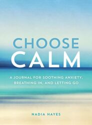 Choose Calm: A Journal for Healing Anxiety, Breathing In, and Letting Go