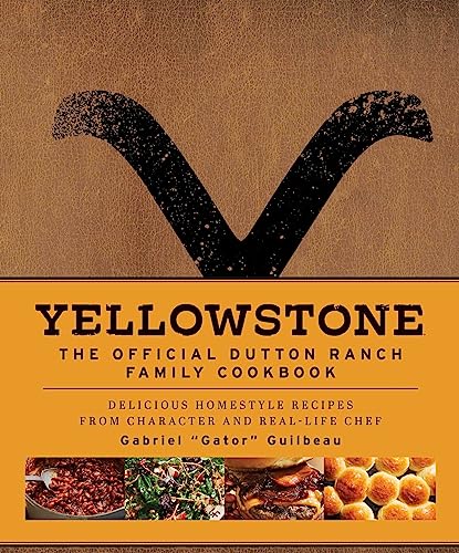 Yellowstone: The Official Dutton Ranch Family Cookbook: Delicious Homestyle Recipes from Character and Real-Life Chef Gabriel “Gator” Guilbeau