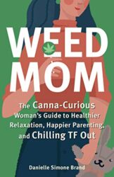 Weed Mom: The Canna-Curious Woman’s Guide to Healthier Relaxation, Happier Parenting, and Chilling TF Out (Guides to Psychedelics & More)
