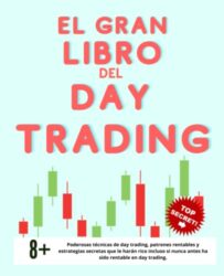 El Gran Libro del Day Trading: Poderosas Técnicas de Day Trading, Patrones Ganadores y Estrategias Secretas para Hacerte Rico, Incluso Si Nunca Antes Has Sido Rentable en Day Trading (Spanish Edition)