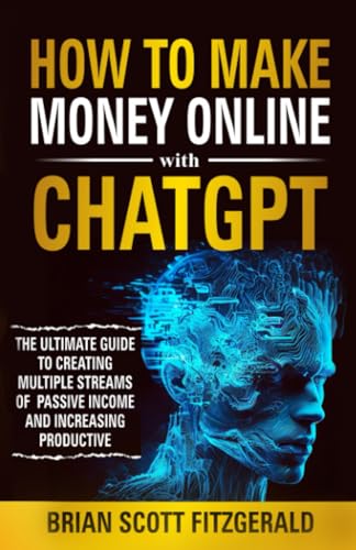How to Make Money Online with ChatGPT: The Ultimate Guide to Creating Multiple Streams of Passive Income and Increasing Productivity