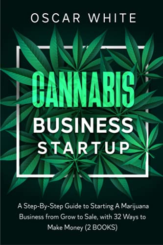 CANNABIS BUSINESS STARTUP: A Step-By-Step Guide to Starting A Marijuana Business from Grow to Sale, with 32 WAYS TO MAKE MONEY (MARIJUANA: Everything you need to know about)