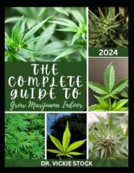 THE COMPLETE GUIDE TO GROW MARIJUANA INDOOR: The Comprehensive Steps and Techniques to Grow Weed From Seedling to Harvesting
