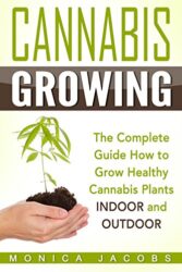 Growing Cannabis: The Ultimate Guide On How To Grow Marijuana INDOORS And OUTDOORS For Medical Marijuana Or Personal Use (cannabis grow lights,drying cannabis,cannabis clones, Book 1)