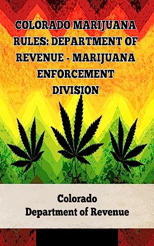 Colorado Marijuana Rules: Department of Revenue – Marijuana Enforcement Division (A General Overview Of The Different Categories Of Marijuana Laws In The United States Book 14)