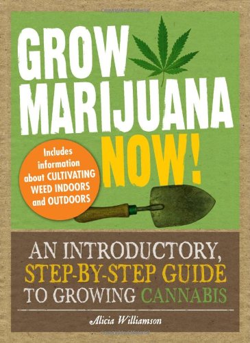 Grow Marijuana Now!: An Introductory, Step-by-Step Guide to Growing Cannabis