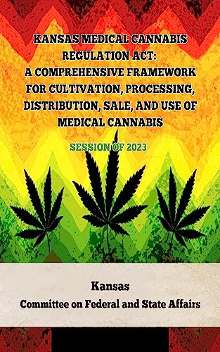 Kansas Medical Cannabis Regulation Act: A Comprehensive Framework for Cultivation, Processing, Distribution, Sale, and Use of Medical Cannabis: Session … Marijuana Laws In The United States Book 1)