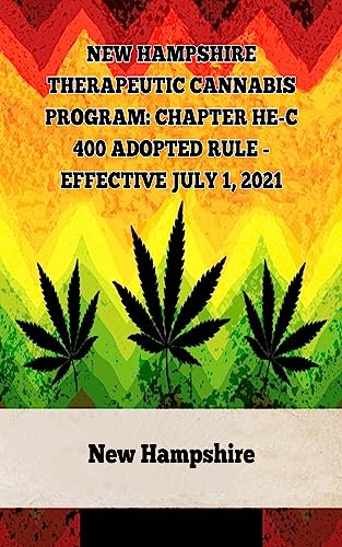 New Hampshire Therapeutic Cannabis Program: Chapter He-C 400 Adopted Rule – Effective July 1, 2021 (A General Overview Of The Different Categories Of Marijuana Laws In The United States Book 6)