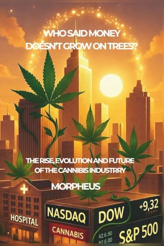 WHO SAID MONEY DOESN’T GROW ON TREES?: The Rise, Evolution, and Future of the Cannabis Industry