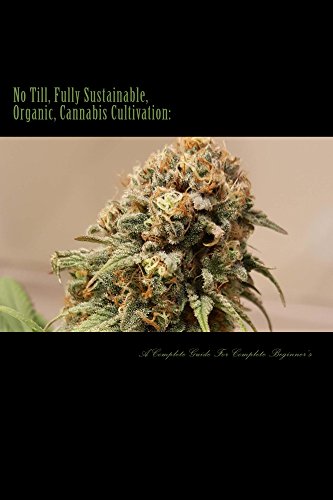 No Till, Fully Sustainable, Organic, Cannabis Cultivation:: A Complete Guide, For Complete Beginners