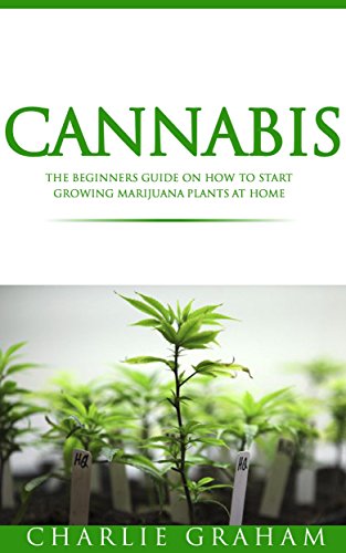 Cannabis:The Beginners Guide on How to Start Growing Marijuana Plants at Home (Cannabis, Cannabis Growing, Marijuana, Marijuana Growing, Marijuana Horticulture)