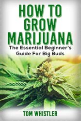 Marijuana: How to Grow Marijuana – The Essential Beginner’s Guide For Big Buds (Cannabis Cultivation)